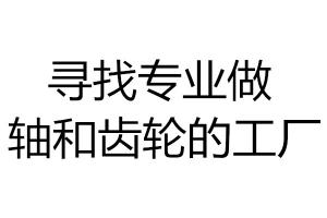 尋找專業做軸和齒輪的工廠